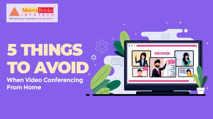 5 Things to Avoid When Video Conferencing From Home