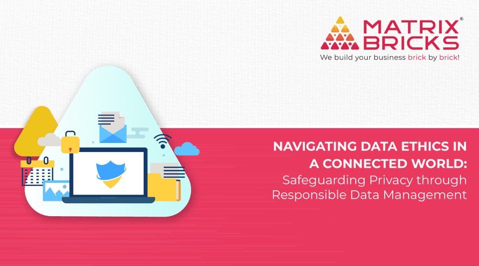Navigating Data Ethics in a Connected World: Safeguarding Privacy through Responsible Data Management